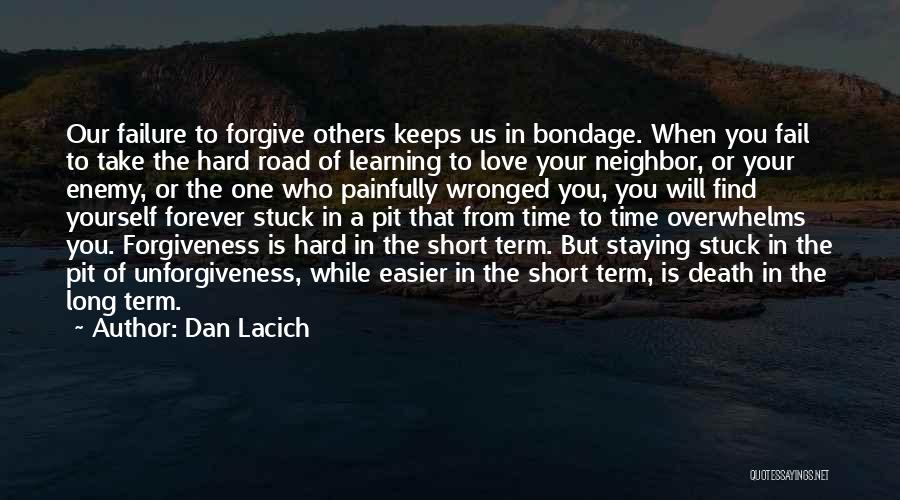 Dan Lacich Quotes: Our Failure To Forgive Others Keeps Us In Bondage. When You Fail To Take The Hard Road Of Learning To