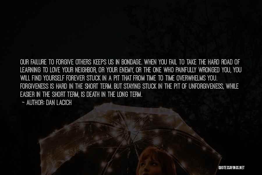 Dan Lacich Quotes: Our Failure To Forgive Others Keeps Us In Bondage. When You Fail To Take The Hard Road Of Learning To