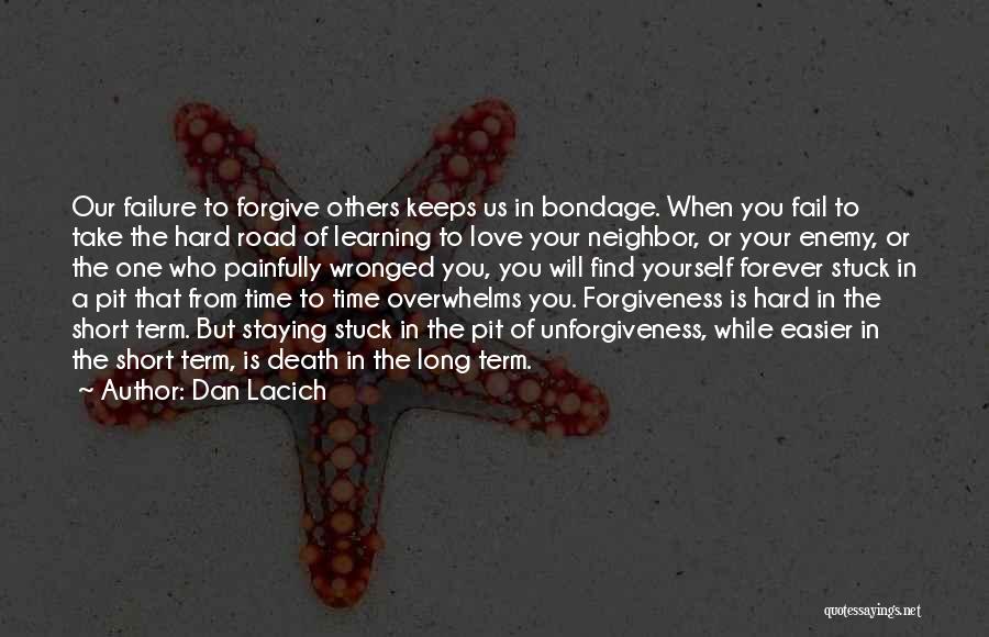 Dan Lacich Quotes: Our Failure To Forgive Others Keeps Us In Bondage. When You Fail To Take The Hard Road Of Learning To