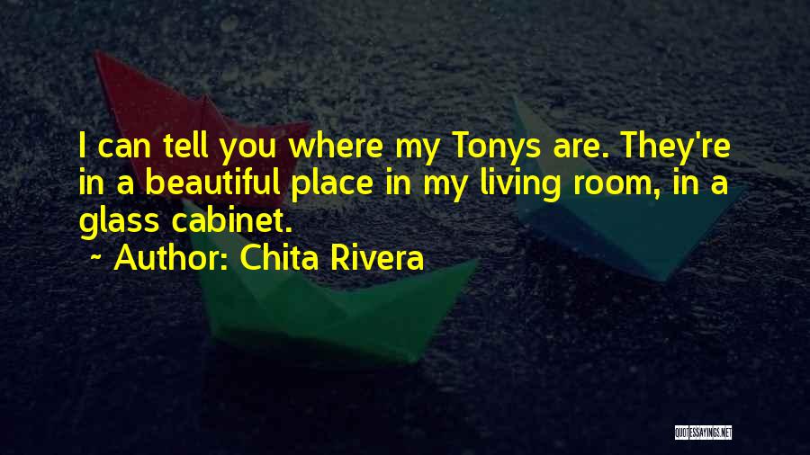 Chita Rivera Quotes: I Can Tell You Where My Tonys Are. They're In A Beautiful Place In My Living Room, In A Glass