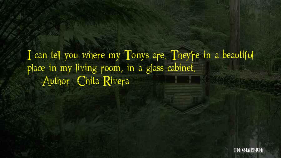 Chita Rivera Quotes: I Can Tell You Where My Tonys Are. They're In A Beautiful Place In My Living Room, In A Glass