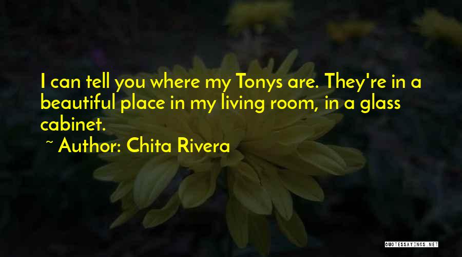 Chita Rivera Quotes: I Can Tell You Where My Tonys Are. They're In A Beautiful Place In My Living Room, In A Glass