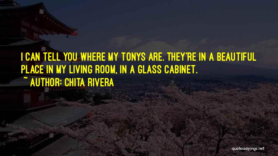 Chita Rivera Quotes: I Can Tell You Where My Tonys Are. They're In A Beautiful Place In My Living Room, In A Glass