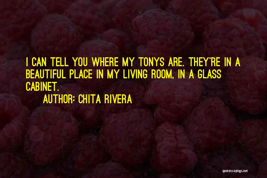 Chita Rivera Quotes: I Can Tell You Where My Tonys Are. They're In A Beautiful Place In My Living Room, In A Glass