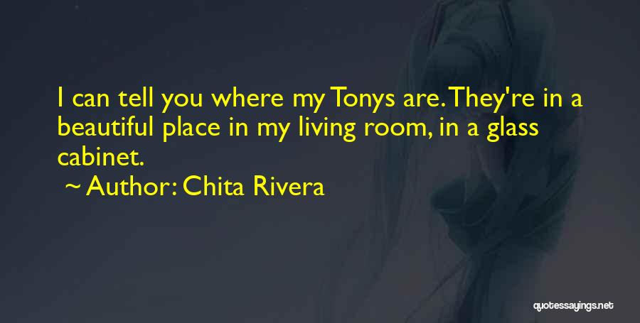 Chita Rivera Quotes: I Can Tell You Where My Tonys Are. They're In A Beautiful Place In My Living Room, In A Glass