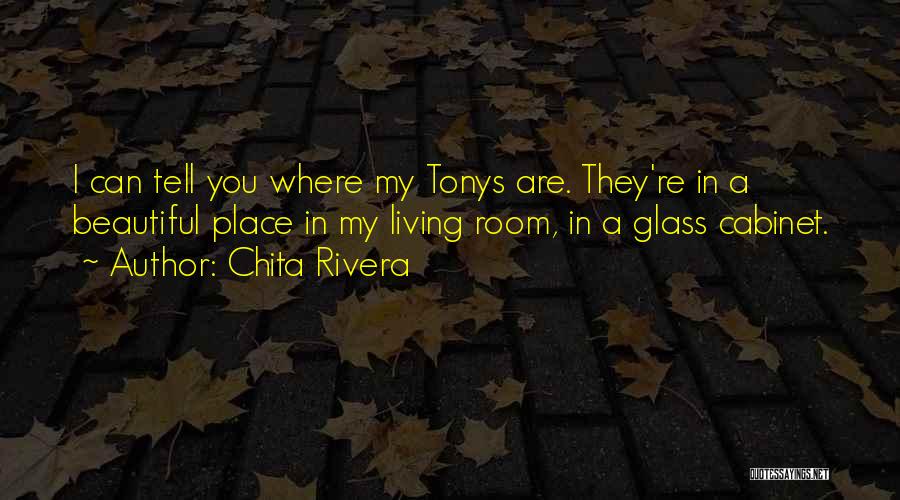 Chita Rivera Quotes: I Can Tell You Where My Tonys Are. They're In A Beautiful Place In My Living Room, In A Glass