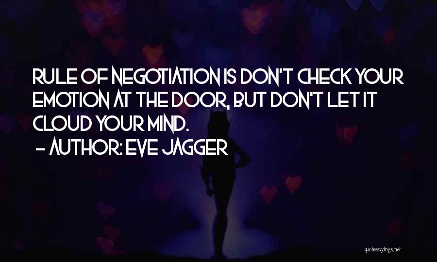 Eve Jagger Quotes: Rule Of Negotiation Is Don't Check Your Emotion At The Door, But Don't Let It Cloud Your Mind.