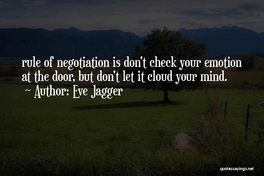 Eve Jagger Quotes: Rule Of Negotiation Is Don't Check Your Emotion At The Door, But Don't Let It Cloud Your Mind.