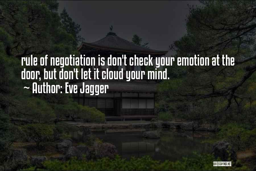 Eve Jagger Quotes: Rule Of Negotiation Is Don't Check Your Emotion At The Door, But Don't Let It Cloud Your Mind.