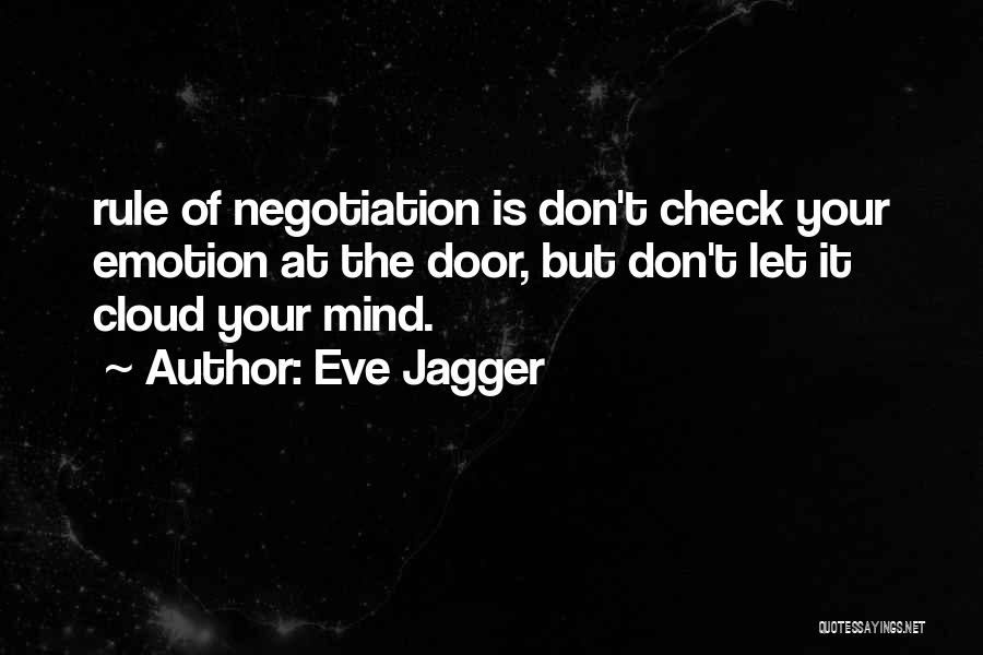 Eve Jagger Quotes: Rule Of Negotiation Is Don't Check Your Emotion At The Door, But Don't Let It Cloud Your Mind.