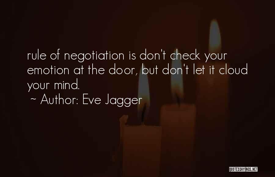 Eve Jagger Quotes: Rule Of Negotiation Is Don't Check Your Emotion At The Door, But Don't Let It Cloud Your Mind.