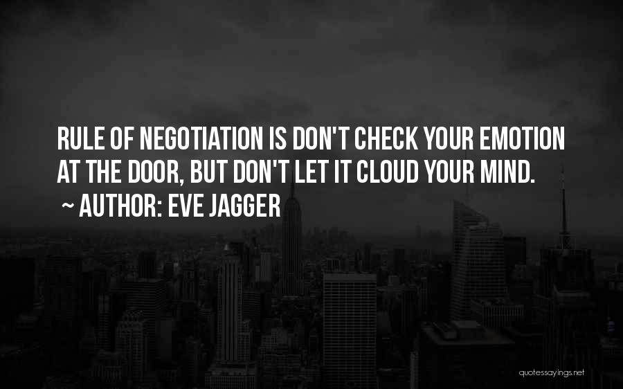 Eve Jagger Quotes: Rule Of Negotiation Is Don't Check Your Emotion At The Door, But Don't Let It Cloud Your Mind.