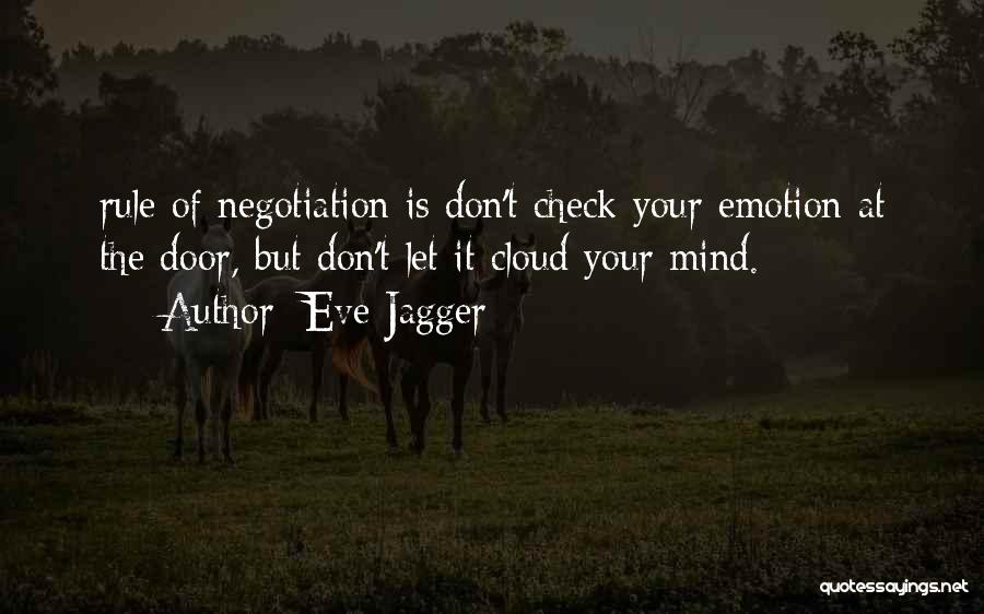 Eve Jagger Quotes: Rule Of Negotiation Is Don't Check Your Emotion At The Door, But Don't Let It Cloud Your Mind.