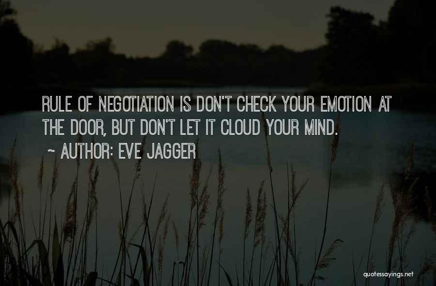 Eve Jagger Quotes: Rule Of Negotiation Is Don't Check Your Emotion At The Door, But Don't Let It Cloud Your Mind.