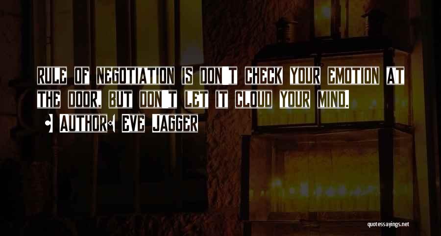 Eve Jagger Quotes: Rule Of Negotiation Is Don't Check Your Emotion At The Door, But Don't Let It Cloud Your Mind.