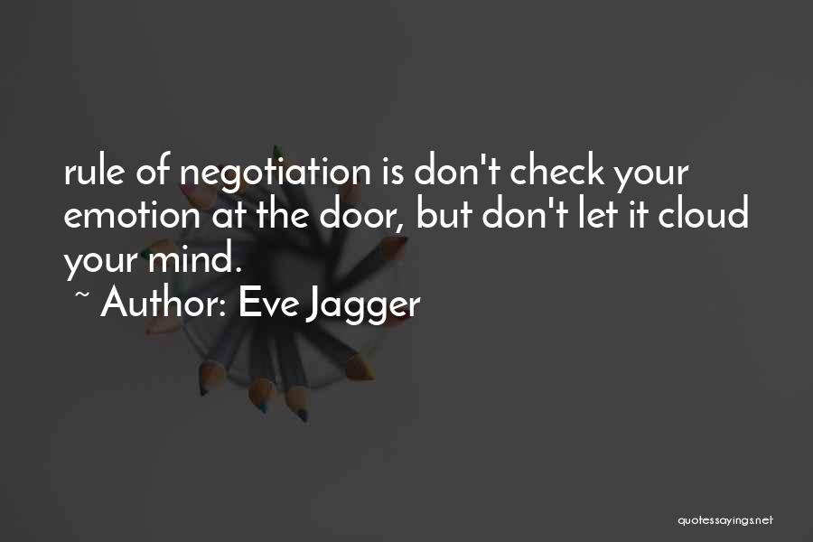 Eve Jagger Quotes: Rule Of Negotiation Is Don't Check Your Emotion At The Door, But Don't Let It Cloud Your Mind.