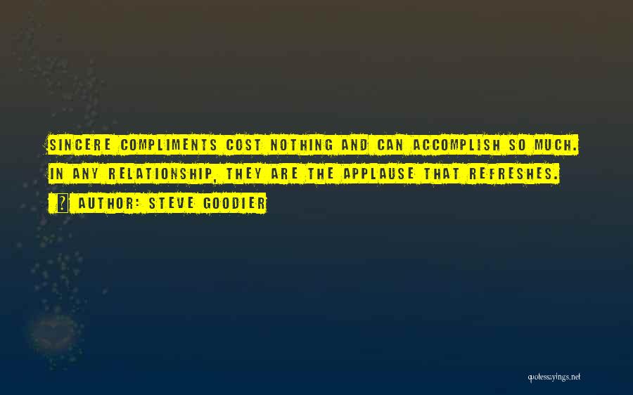 Steve Goodier Quotes: Sincere Compliments Cost Nothing And Can Accomplish So Much. In Any Relationship, They Are The Applause That Refreshes.