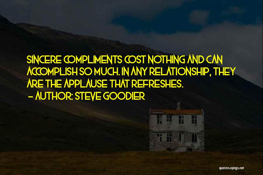 Steve Goodier Quotes: Sincere Compliments Cost Nothing And Can Accomplish So Much. In Any Relationship, They Are The Applause That Refreshes.