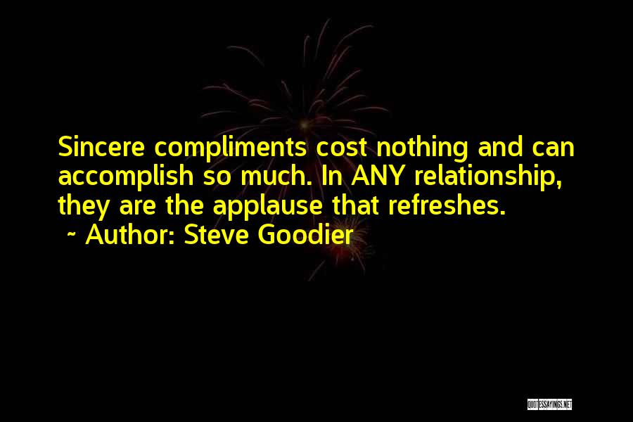 Steve Goodier Quotes: Sincere Compliments Cost Nothing And Can Accomplish So Much. In Any Relationship, They Are The Applause That Refreshes.