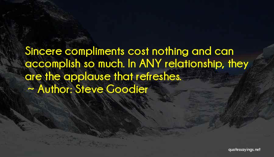 Steve Goodier Quotes: Sincere Compliments Cost Nothing And Can Accomplish So Much. In Any Relationship, They Are The Applause That Refreshes.
