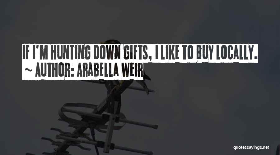 Arabella Weir Quotes: If I'm Hunting Down Gifts, I Like To Buy Locally.