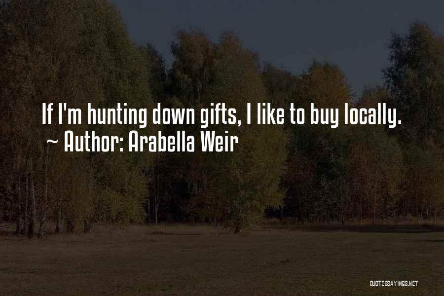 Arabella Weir Quotes: If I'm Hunting Down Gifts, I Like To Buy Locally.