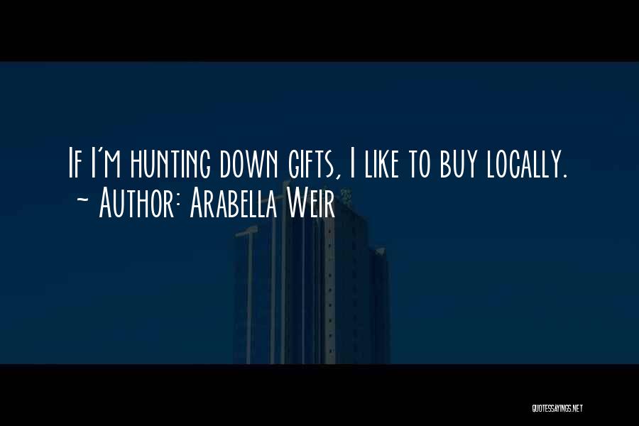 Arabella Weir Quotes: If I'm Hunting Down Gifts, I Like To Buy Locally.
