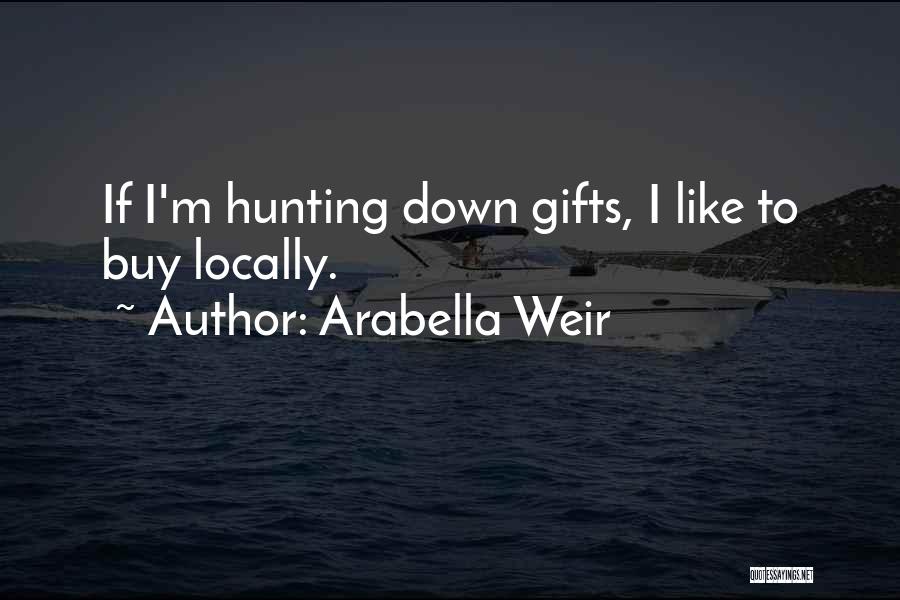 Arabella Weir Quotes: If I'm Hunting Down Gifts, I Like To Buy Locally.