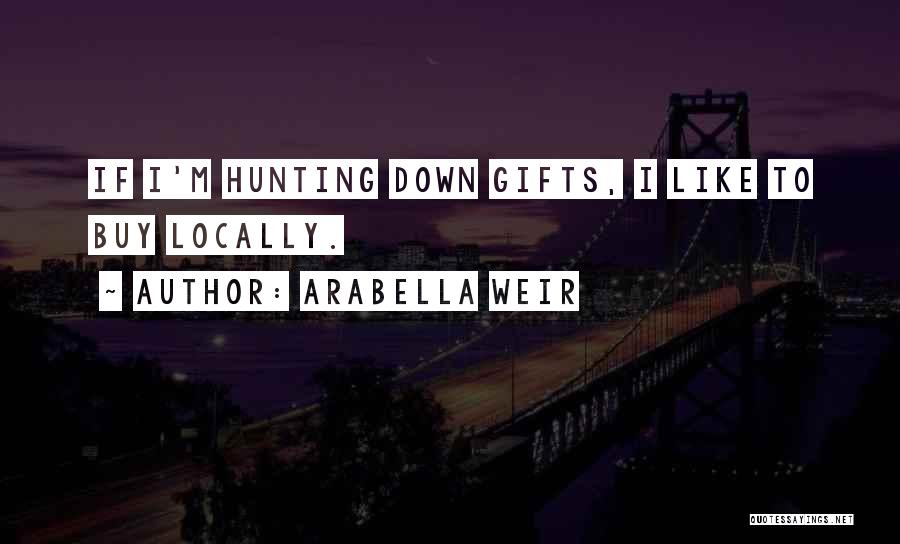 Arabella Weir Quotes: If I'm Hunting Down Gifts, I Like To Buy Locally.