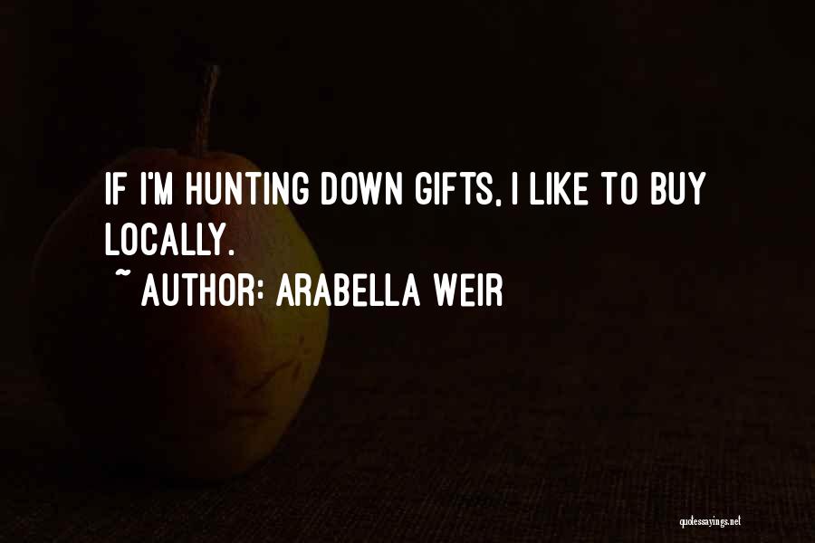 Arabella Weir Quotes: If I'm Hunting Down Gifts, I Like To Buy Locally.
