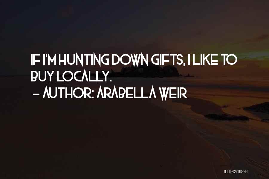 Arabella Weir Quotes: If I'm Hunting Down Gifts, I Like To Buy Locally.
