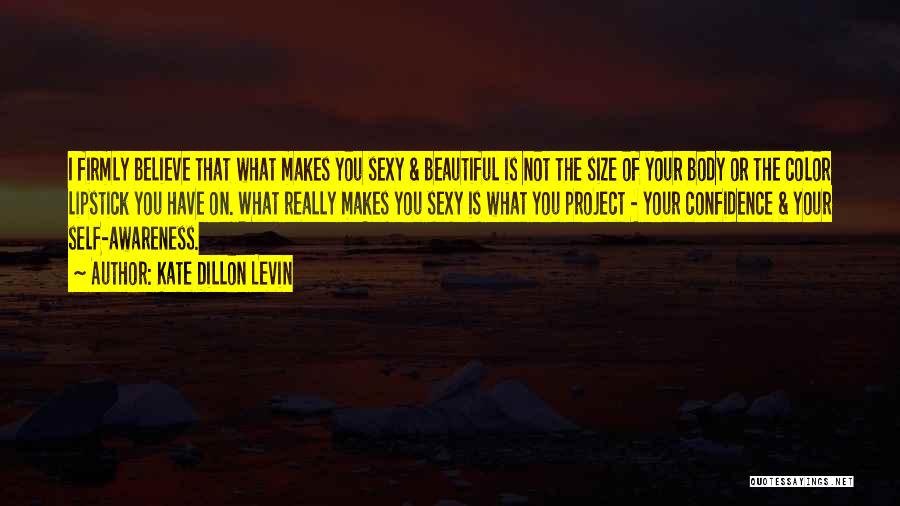 Kate Dillon Levin Quotes: I Firmly Believe That What Makes You Sexy & Beautiful Is Not The Size Of Your Body Or The Color