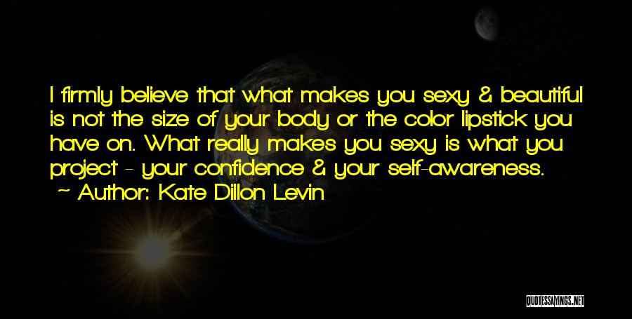 Kate Dillon Levin Quotes: I Firmly Believe That What Makes You Sexy & Beautiful Is Not The Size Of Your Body Or The Color