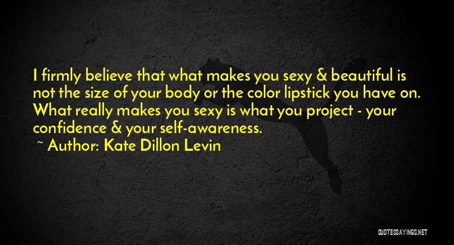 Kate Dillon Levin Quotes: I Firmly Believe That What Makes You Sexy & Beautiful Is Not The Size Of Your Body Or The Color