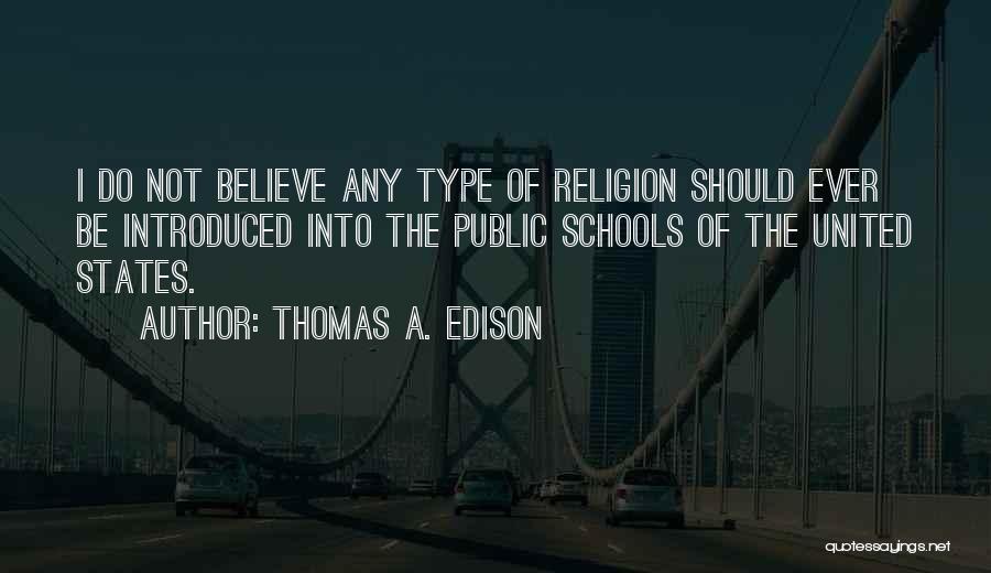 Thomas A. Edison Quotes: I Do Not Believe Any Type Of Religion Should Ever Be Introduced Into The Public Schools Of The United States.
