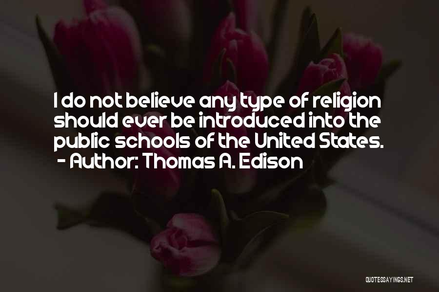 Thomas A. Edison Quotes: I Do Not Believe Any Type Of Religion Should Ever Be Introduced Into The Public Schools Of The United States.