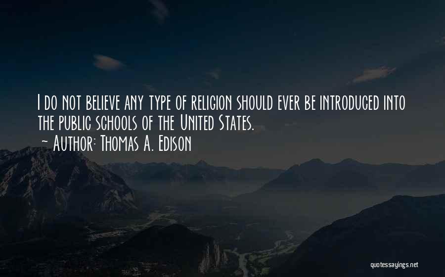 Thomas A. Edison Quotes: I Do Not Believe Any Type Of Religion Should Ever Be Introduced Into The Public Schools Of The United States.
