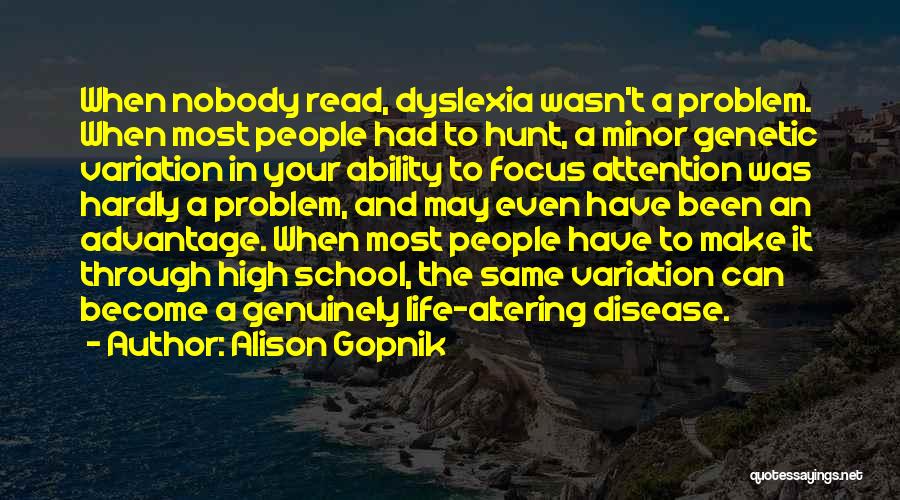 Alison Gopnik Quotes: When Nobody Read, Dyslexia Wasn't A Problem. When Most People Had To Hunt, A Minor Genetic Variation In Your Ability