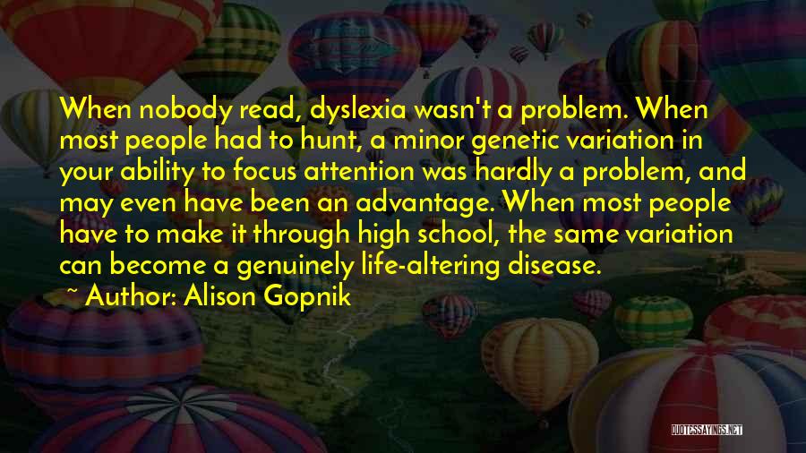 Alison Gopnik Quotes: When Nobody Read, Dyslexia Wasn't A Problem. When Most People Had To Hunt, A Minor Genetic Variation In Your Ability