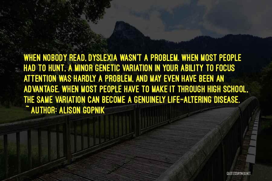 Alison Gopnik Quotes: When Nobody Read, Dyslexia Wasn't A Problem. When Most People Had To Hunt, A Minor Genetic Variation In Your Ability