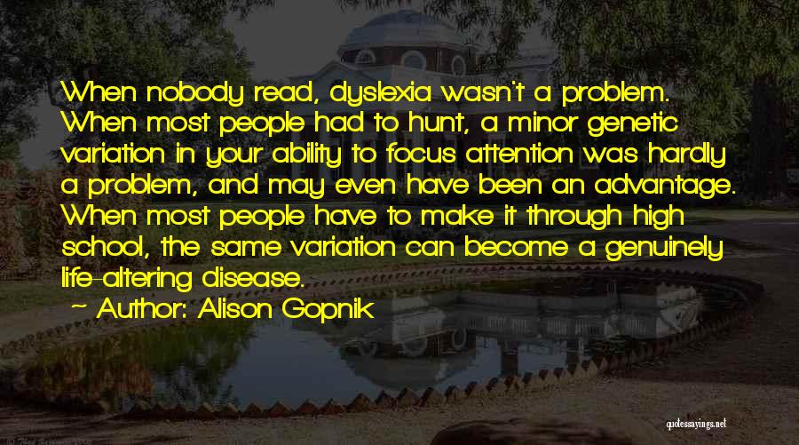 Alison Gopnik Quotes: When Nobody Read, Dyslexia Wasn't A Problem. When Most People Had To Hunt, A Minor Genetic Variation In Your Ability