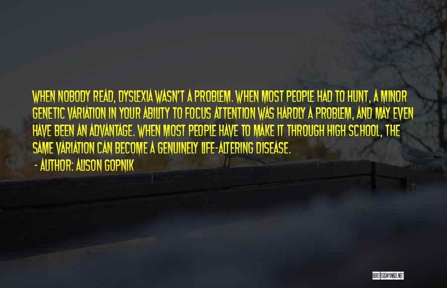 Alison Gopnik Quotes: When Nobody Read, Dyslexia Wasn't A Problem. When Most People Had To Hunt, A Minor Genetic Variation In Your Ability