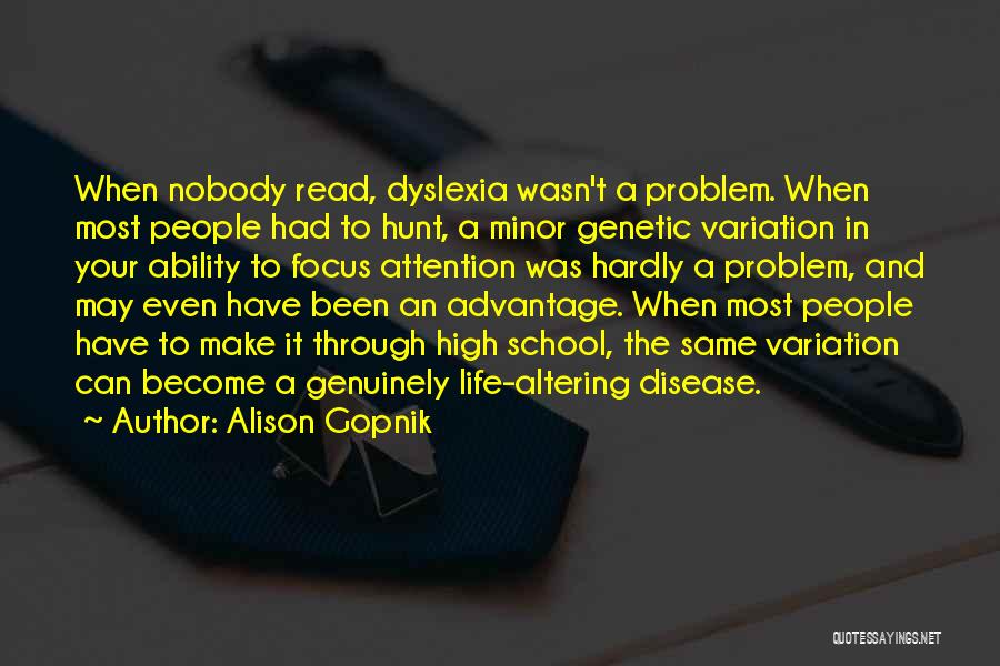 Alison Gopnik Quotes: When Nobody Read, Dyslexia Wasn't A Problem. When Most People Had To Hunt, A Minor Genetic Variation In Your Ability