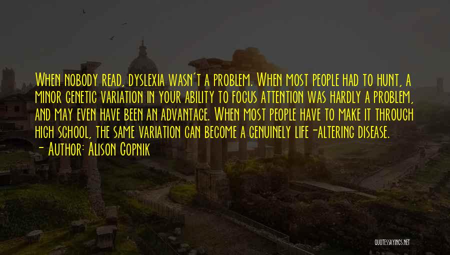 Alison Gopnik Quotes: When Nobody Read, Dyslexia Wasn't A Problem. When Most People Had To Hunt, A Minor Genetic Variation In Your Ability
