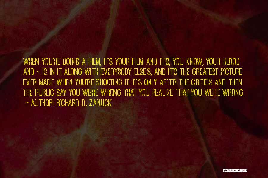 Richard D. Zanuck Quotes: When You're Doing A Film, It's Your Film And It's, You Know, Your Blood And - Is In It Along