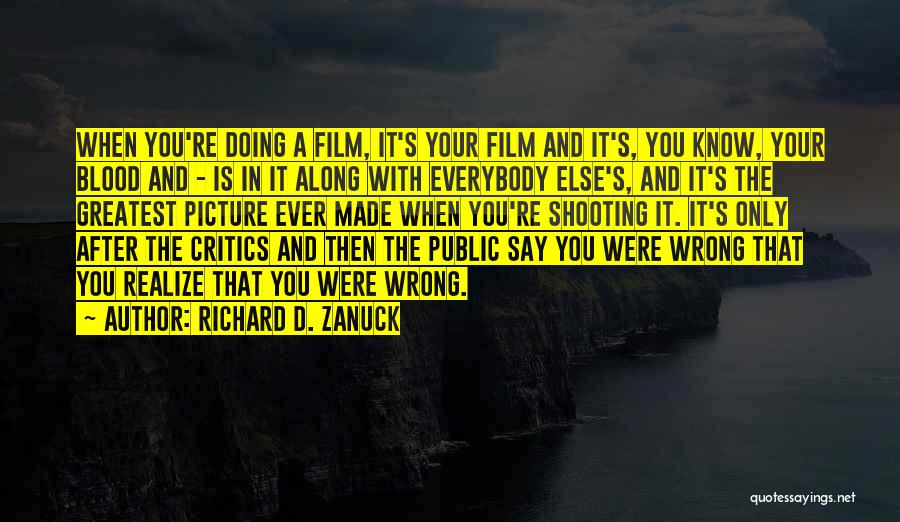 Richard D. Zanuck Quotes: When You're Doing A Film, It's Your Film And It's, You Know, Your Blood And - Is In It Along