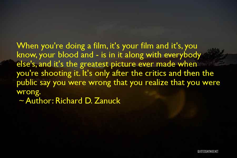 Richard D. Zanuck Quotes: When You're Doing A Film, It's Your Film And It's, You Know, Your Blood And - Is In It Along