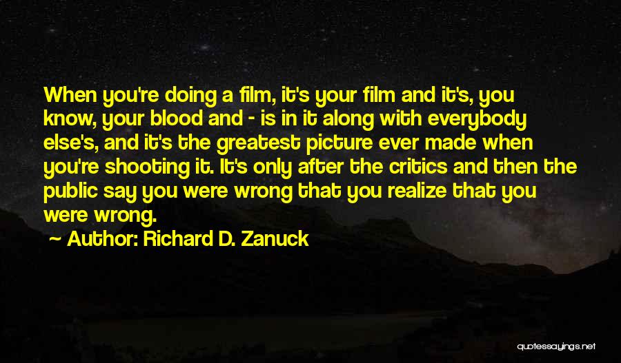 Richard D. Zanuck Quotes: When You're Doing A Film, It's Your Film And It's, You Know, Your Blood And - Is In It Along