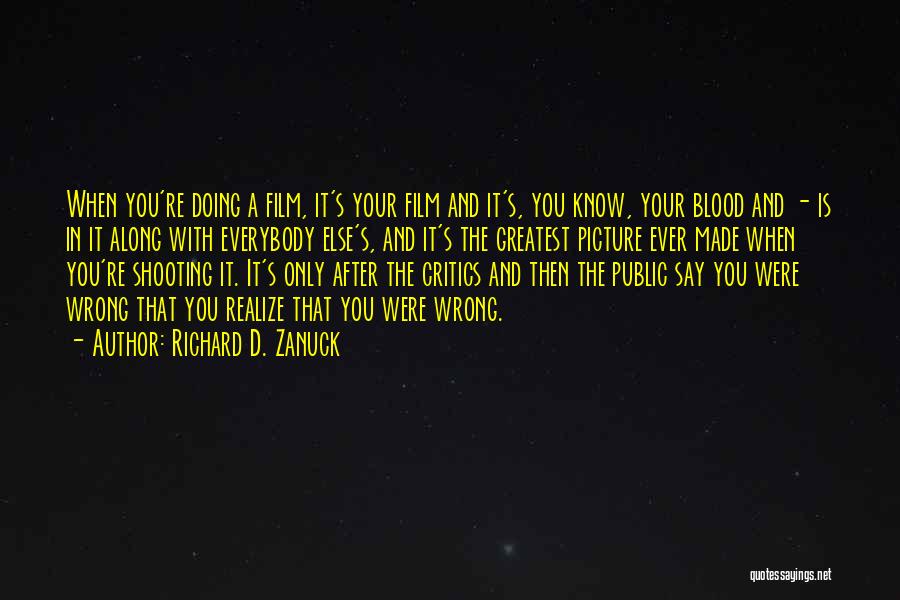 Richard D. Zanuck Quotes: When You're Doing A Film, It's Your Film And It's, You Know, Your Blood And - Is In It Along