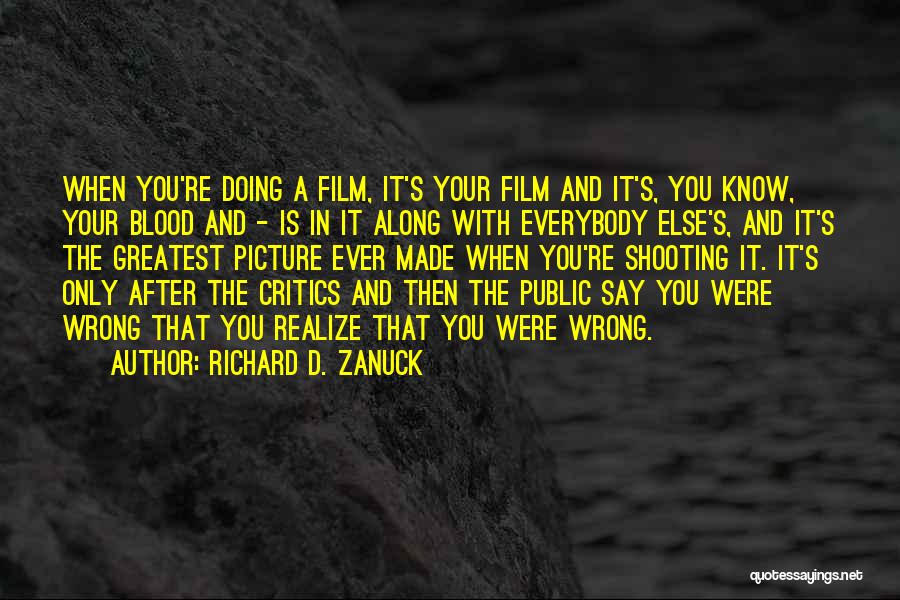 Richard D. Zanuck Quotes: When You're Doing A Film, It's Your Film And It's, You Know, Your Blood And - Is In It Along